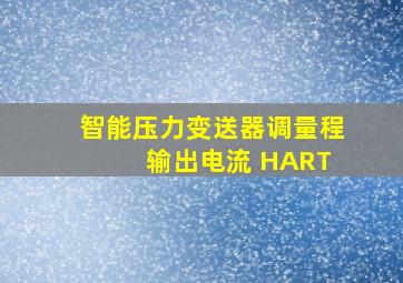 智能压力变送器调量程 输出电流 HART